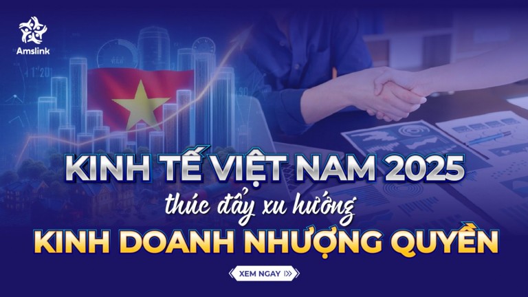 KINH TẾ VIỆT NAM 2025 THÚC ĐẨY XU HƯỚNG KINH DOANH NHƯỢNG QUYỀN